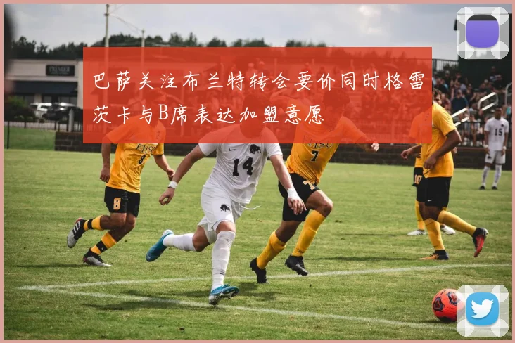 巴萨关注布兰特转会要价同时格雷茨卡与B席表达加盟意愿